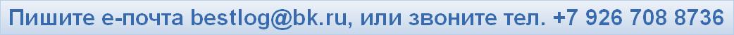 Пишите е-почта bestlog@bk.ru, или звоните тел. +7 926 708 8736